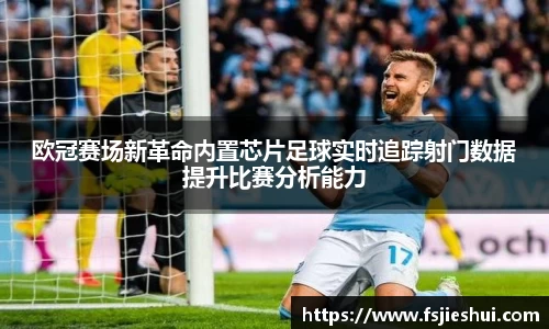 欧冠赛场新革命内置芯片足球实时追踪射门数据提升比赛分析能力