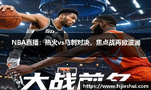 NBA直播：热火vs马刺对决，焦点战再掀波澜